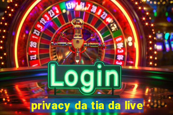 privacy da tia da live